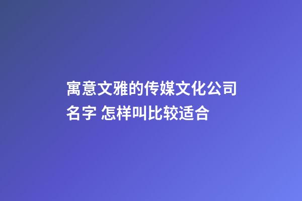 寓意文雅的传媒文化公司名字 怎样叫比较适合-第1张-公司起名-玄机派